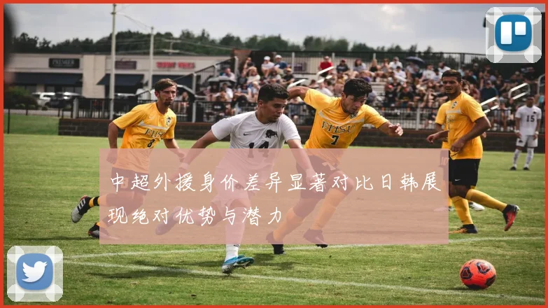中超外援身价差异显著对比日韩展现绝对优势与潜力