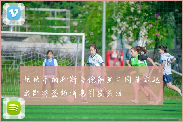 帕纳辛纳科斯与德弗里合同基本达成即将签约消息引发关注