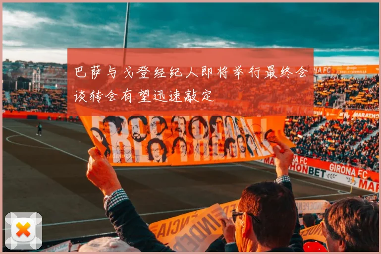 巴萨与戈登经纪人即将举行最终会谈转会有望迅速敲定