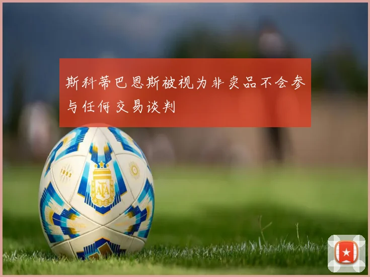 斯科蒂巴恩斯被视为非卖品不会参与任何交易谈判