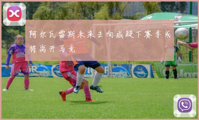 阿尔瓦雷斯未来去向成疑下赛季或将离开马竞