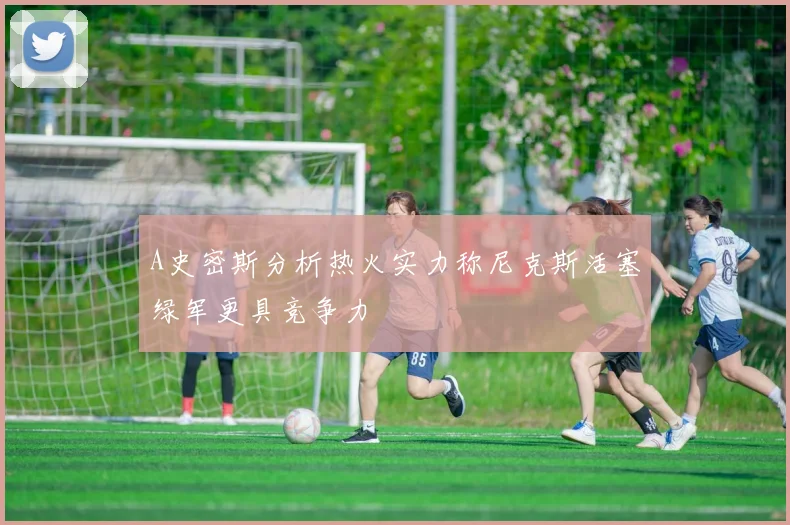 A史密斯分析热火实力称尼克斯活塞绿军更具竞争力