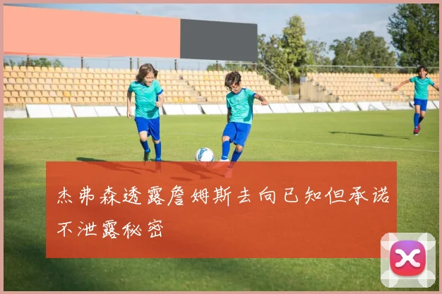 杰弗森透露詹姆斯去向已知但承诺不泄露秘密