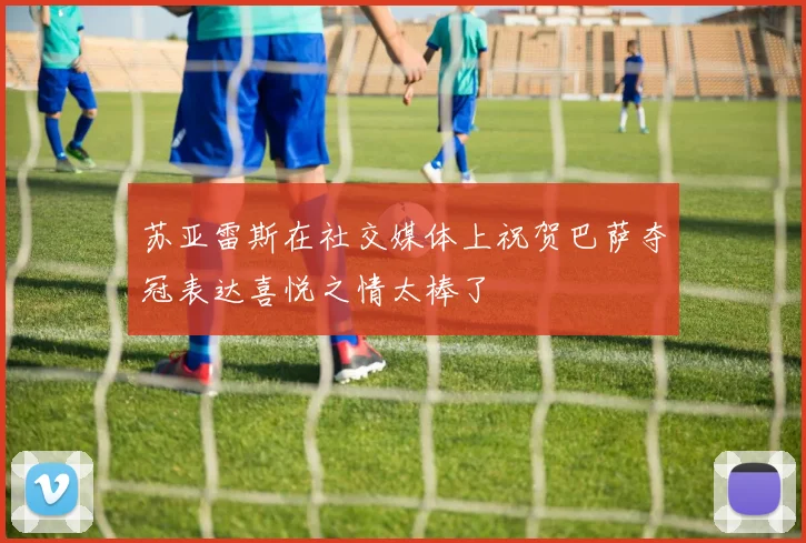 苏亚雷斯在社交媒体上祝贺巴萨夺冠表达喜悦之情太棒了